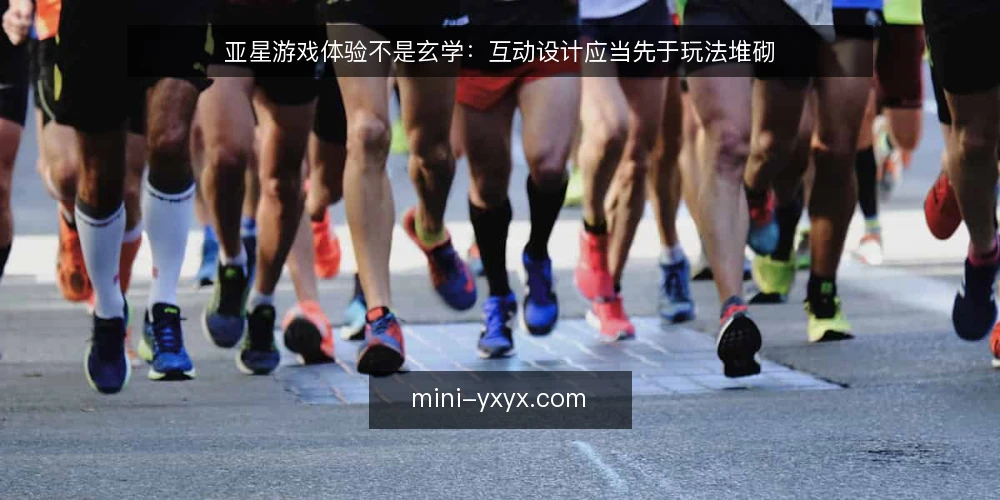 亚星游戏体验不是玄学:互动设计应当先于玩法堆砌 — 现状:玩法很多,体验却卡在互动环节 配图