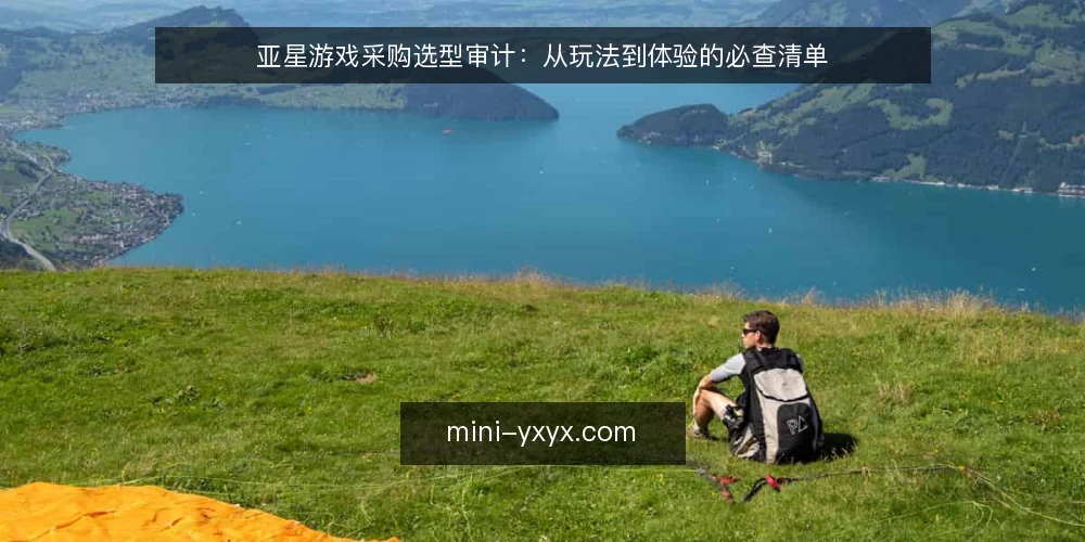 亚星游戏采购选型审计:从玩法到体验的必查清单 — 为什么现在要审计亚星游戏选型 配图