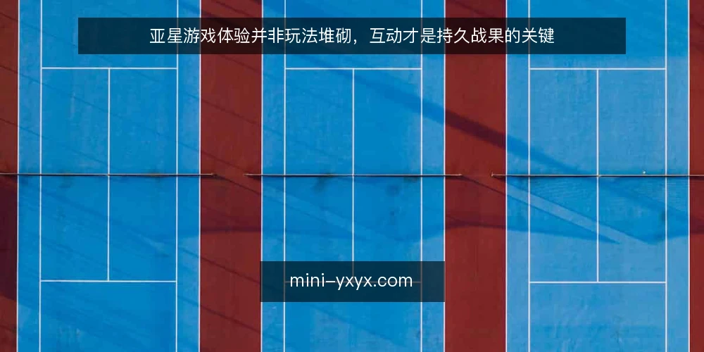 亚星游戏体验并非玩法堆砌,互动才是持久战果的关键 — 误区一:玩法越丰富,体验就一定越好 配图