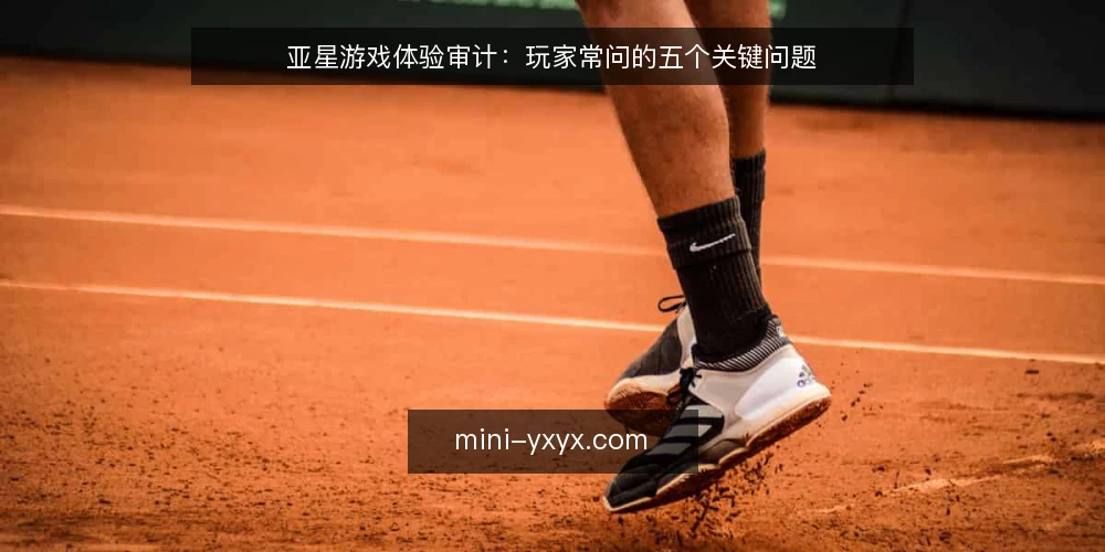 亚星游戏体验审计:玩家常问的五个关键问题 — 为什么现在要重新审计你的亚星游戏体验? 配图