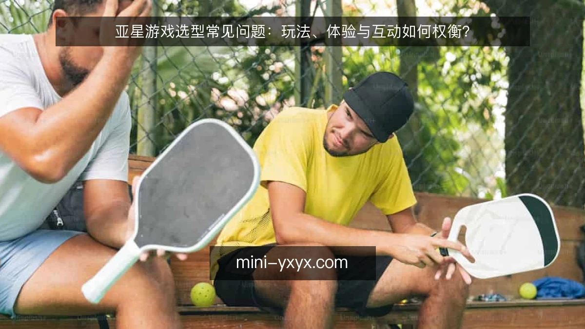 亚星游戏选型常见问题：玩法、体验与互动如何权衡？