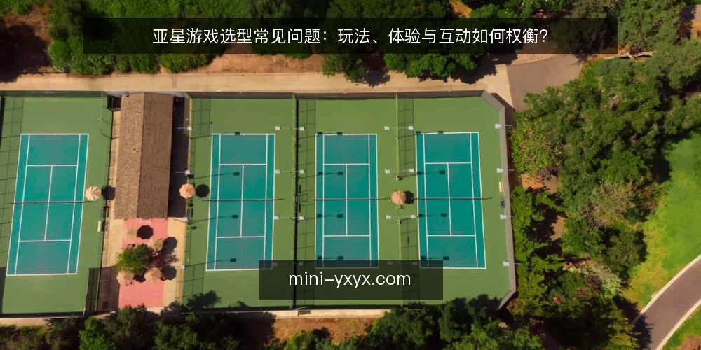 亚星游戏选型常见问题：玩法、体验与互动如何权衡？ — 选亚星游戏前先明确哪些决策条件？ 配图