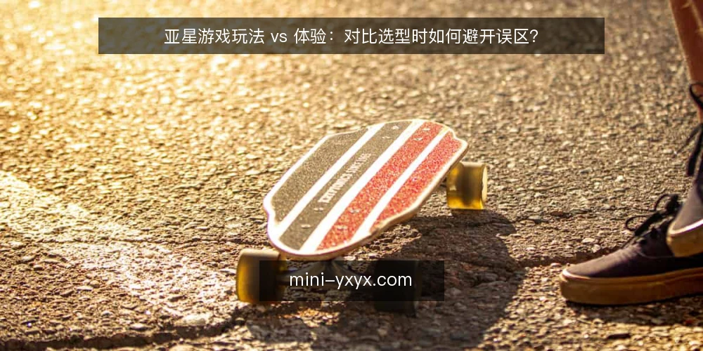 亚星游戏玩法 vs 体验：对比选型时如何避开误区？ — 对比选型的第一步：先定判据，再谈玩法或体验 配图