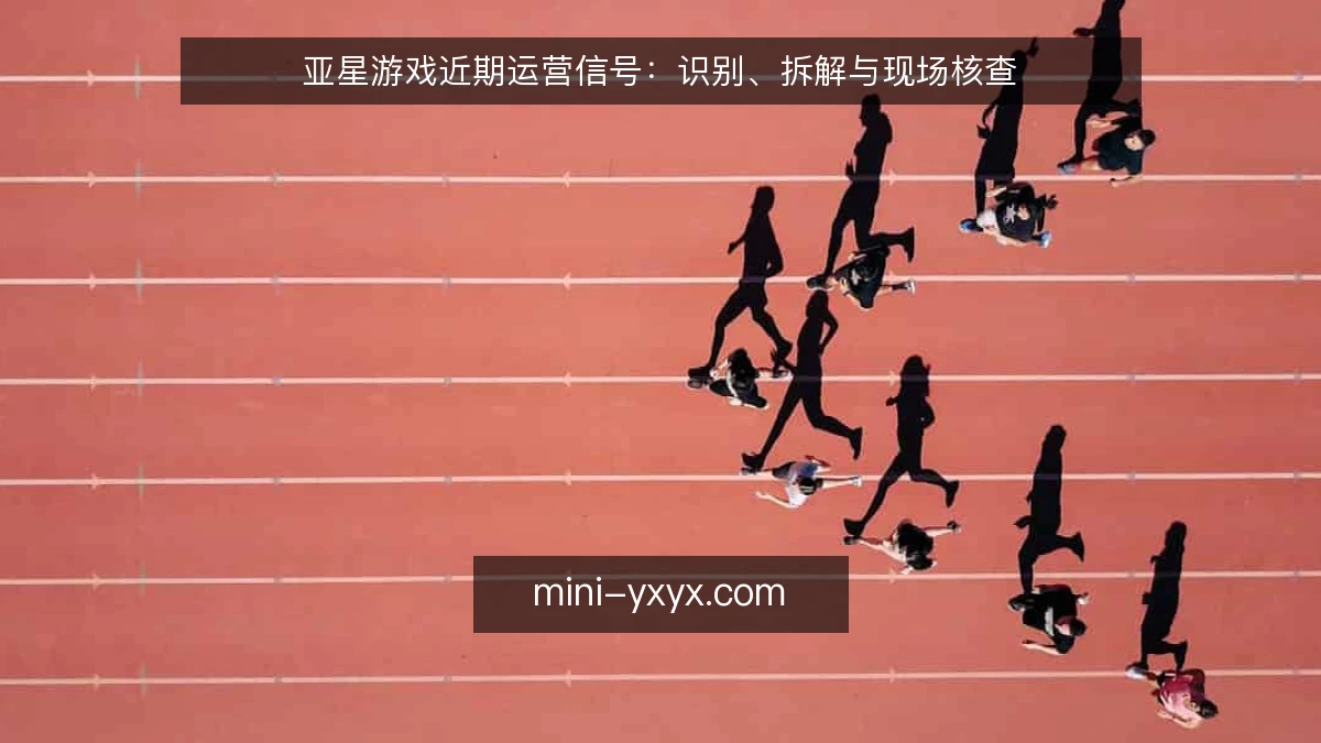 亚星游戏近期运营信号：识别、拆解与现场核查