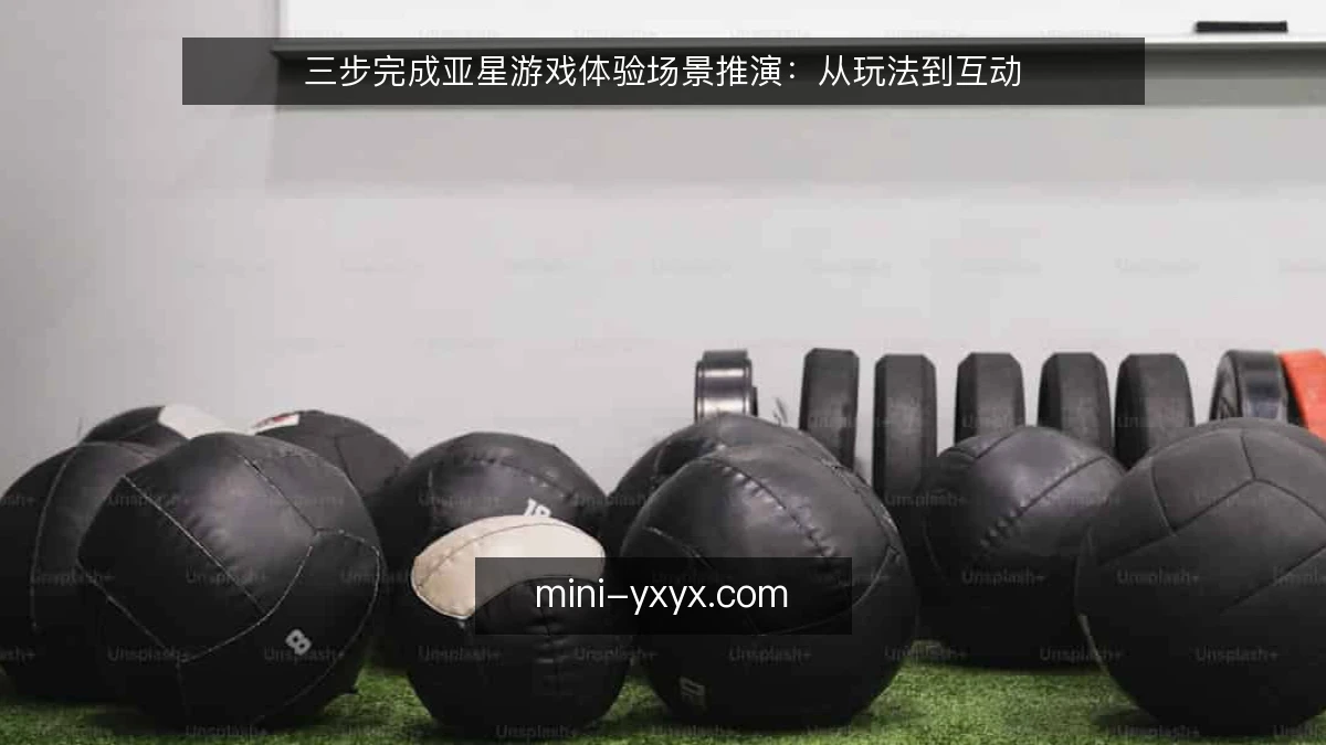 三步完成亚星游戏体验场景推演：从玩法到互动