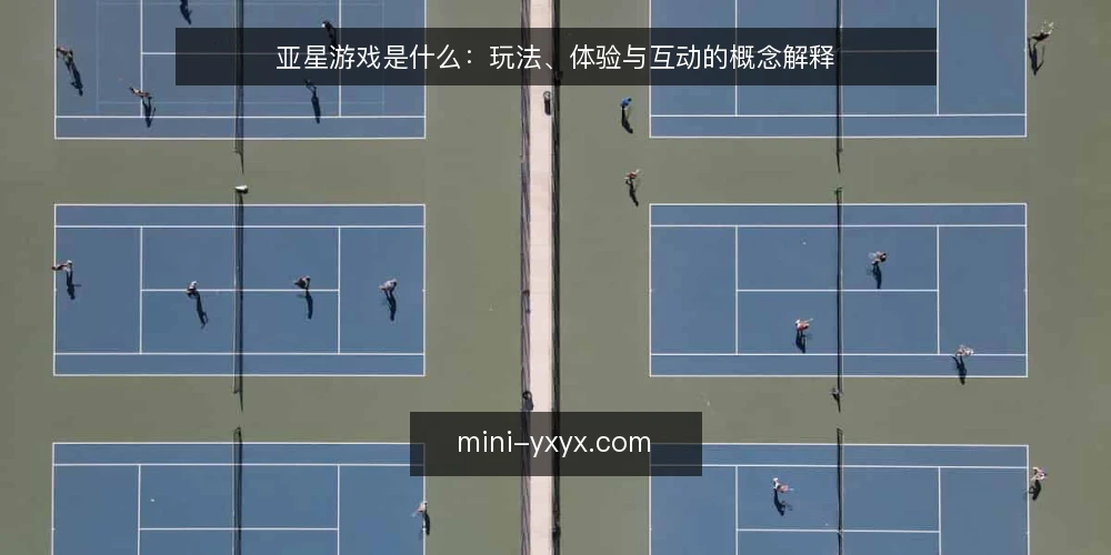 亚星游戏是什么:玩法、体验与互动的概念解释 — 亚星游戏是什么:一个基础定义 配图