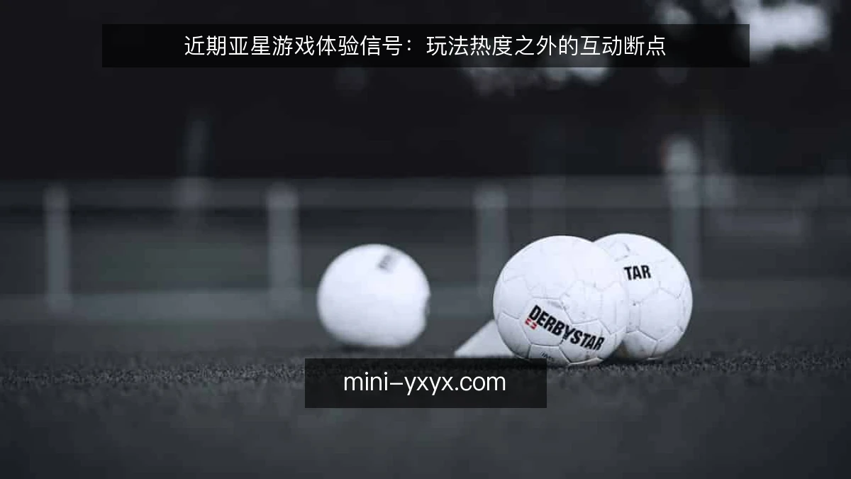 近期亚星游戏体验信号:玩法热度之外的互动断点